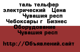 таль тельфер электрический › Цена ­ 4 500 - Чувашия респ., Чебоксары г. Бизнес » Оборудование   . Чувашия респ.